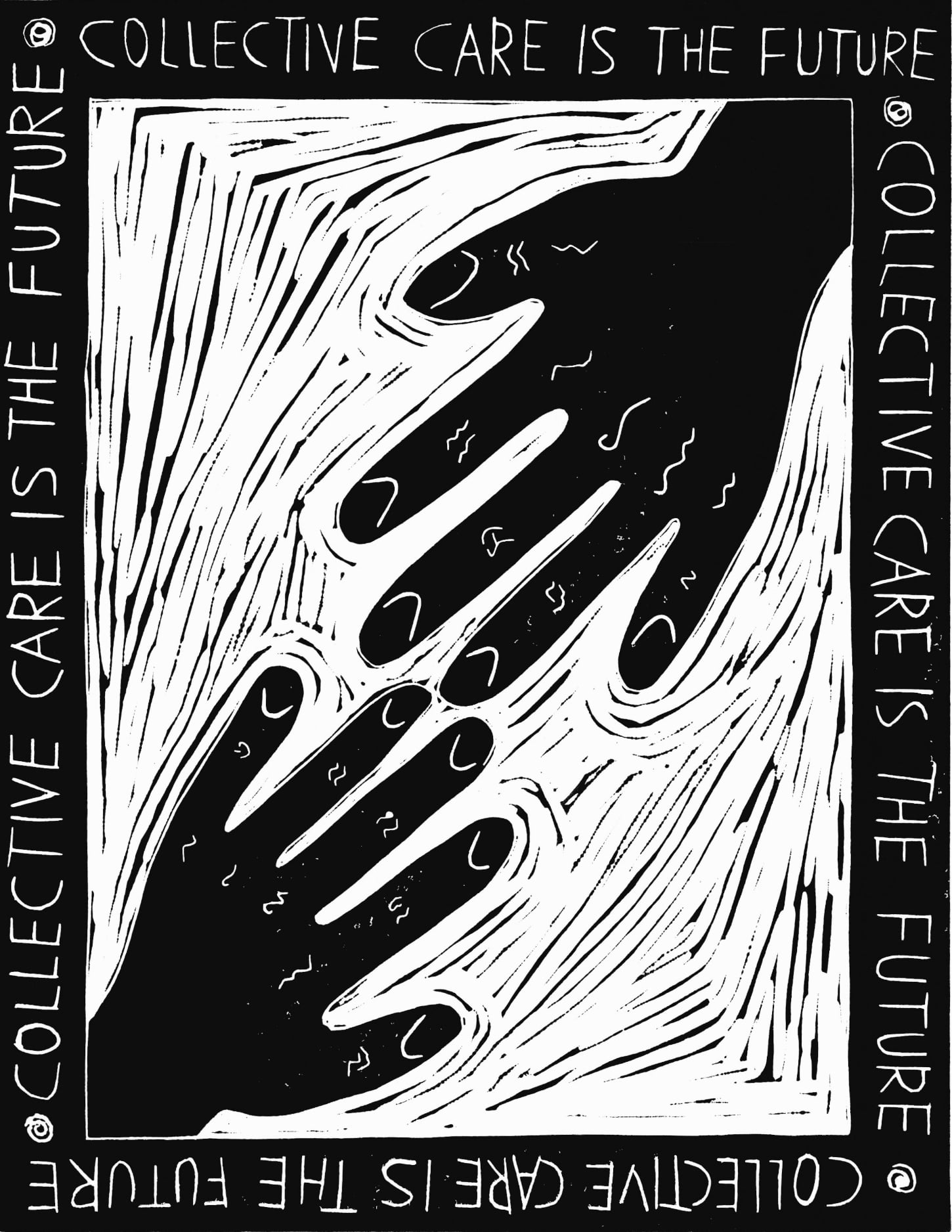 A black and white linocut print in portrait format has a thick black border containing the words repeating on all four sides: “COLLECTIVE CARE IS THE FUTURE”. Inside the border are two hands in black ink coming from the bottom left and top right corners, reaching into the centre. Around the hands are small black lines and marks left by the lino cutting process.
